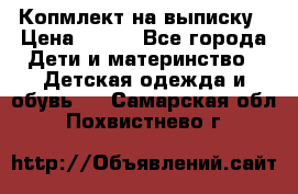 Копмлект на выписку › Цена ­ 800 - Все города Дети и материнство » Детская одежда и обувь   . Самарская обл.,Похвистнево г.